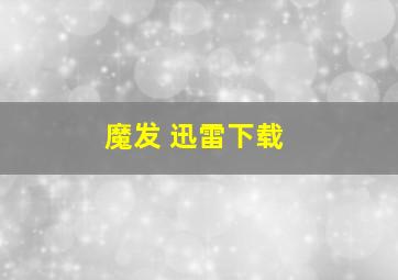 魔发 迅雷下载